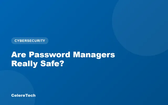 CelereTech blog cover: Are Password Managers Really Safe?