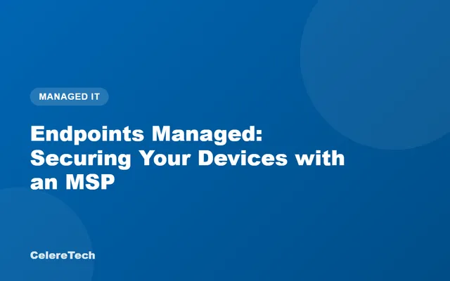 CelereTech blog cover: Endpoints Managed - Securing Your Devices with an MSP